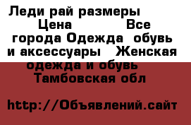 Леди-рай размеры 50-62 › Цена ­ 1 900 - Все города Одежда, обувь и аксессуары » Женская одежда и обувь   . Тамбовская обл.